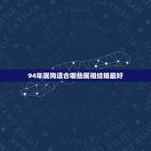 94年属狗适合哪些属相结婚最好，属狗的和什么属相犯冲？