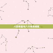 八四年鼠与八六年虎婚配，请问 1984年属鼠男与1986年属虎女相配么