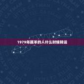 1979年属羊的人什么时候转运，1979年属羊的财运很差，怎么&amp;#8217;样转运