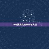 74年属虎女未来十年大运，74年属虎女未来十年大运