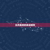 五月属虎的命运如何，2022 年86年属虎5月份运势