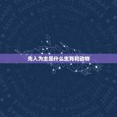 先入为主是什么生肖和动物，十二生肖最马虎的是什么动物