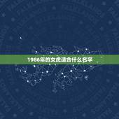 1986年的女虎适合什么名字，1986年属虎的女和什么属相最配