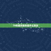 79年腊月的羊是什么命女，79年12月份的羊是什么命