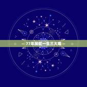 77年属蛇一生三大难，77属蛇人的灾难年龄