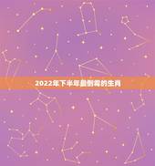2022年下半年最倒霉的生肖，命特别好的生肖女