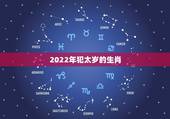 2022年犯太岁的生肖，2022年最吉利的四大属相