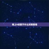晚上9点属于什么时辰属相，晚上9点一刻是什么生肖？
