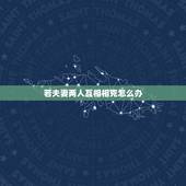 若夫妻两人互相相克怎么办，夫妻相克如何化解