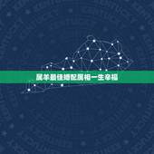 属羊最佳婚配属相一生辛福，男属羊是土命和什么属相的婚姻好