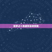 塔罗占卜他最终会来找我，塔罗占卜他还会主动回来找自己么