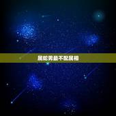 属蛇男最不配属相，鸡斗不过的生肖