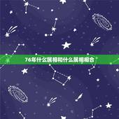 76年什么属相和什么属相相合，属龙76年出生的和什么属相相？