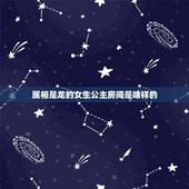属相是龙的女生公主房间是啥样的，属龙的找什么属相的好