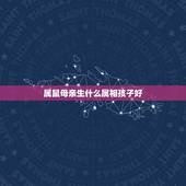 属鼠母亲生什么属相孩子好，父母都属鼠生什么属相的孩子好
