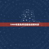 1999年属兔男孩最佳结婚年龄，1999年属兔男最佳婚配？