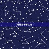 婚嫁日子怎么选，先生选好结婚吉日该怎么开始写
