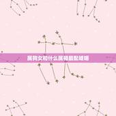 属狗女和什么属相最配婚姻，属狗的女生和什么属相最配