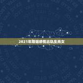 2021年婚姻感情出轨生肖女，2021年有姻缘出现生肖