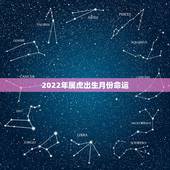 2022年属虎出生月份命运，2022虎宝宝几月出生命最好