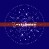女74年出生属虎的婚姻，属虎74年今年婚姻离婚