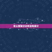怎么查缘分还有没有缘分，怎样判断你和一个人有没有缘分呢？