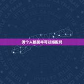 俩个人都属牛可以婚配吗，属牛跟属牛可以相配么
