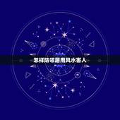 怎样防邻居用风水害人，怎样的风水能克邻居