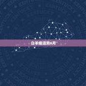 白羊座运势6月，马上就是6月份了，求白羊座6月运势，白羊座六月运势
