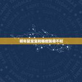 明年鼠宝宝和哪些属相不和，属鼠的和什么属相不合？