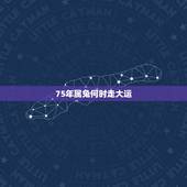 75年属兔何时走大运，1975年2021年属兔人的全年运势