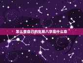 怎么查自己的生辰八字是什么命，怎么知道自己的生辰八字以及什么命