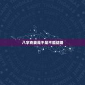 八字克妻是不是不能结婚，八字不合的两个人真的不能结婚