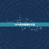 1979年羊属相什么命，79年属羊43岁2022劫难