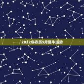 2022年农历5月属牛运势，2022年农历三月属什么
