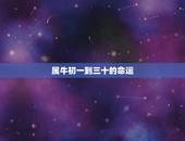 属牛初一到三十的命运，属牛是什么命