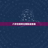 八字合婚男女婚配速查表，生辰八字婚配查询表