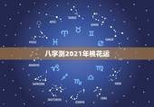 八字测2021年桃花运，2021年属虎人桃花最旺几月