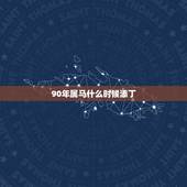90年属马什么时候添丁，1990年出生的属什么？多少岁？