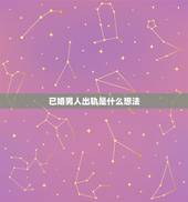 已婚男人出轨是什么想法，已婚男人出轨后的表现有哪些 精神出轨的9大表现