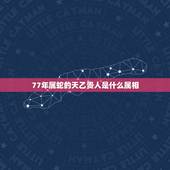 77年属蛇的天乙贵人是什么属相，77年属蛇的和什么属相最配