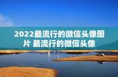 2022最流行的微信头像图片 最流行的微信头像