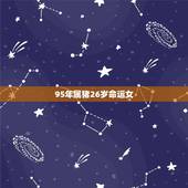 95年属猪26岁命运女，95年属猪女几月命不好