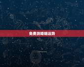 免费测婚姻运势，八字婚姻运势测试免费