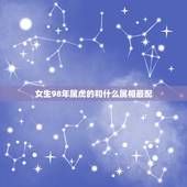 女生98年属虎的和什么属相最配，1998年属虎的女孩