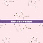 星座月份表阴历还是阳历，12星座主要看阴历还是阳历？