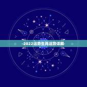 2022运势生肖运势详解 2022生肖全年运势大全