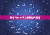 属相狗2021可以佩戴红玛瑙吗，生肖狗2021年运势