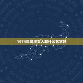 1974年属虎女人取什么名字好，1974年属虎的人取什么名字最旺财