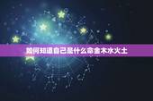 如何知道自己是什么命金木水火土，金木水火土命怎么查询